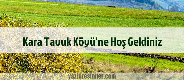 Kara Tavuk Köyü'ne Hoş Geldiniz